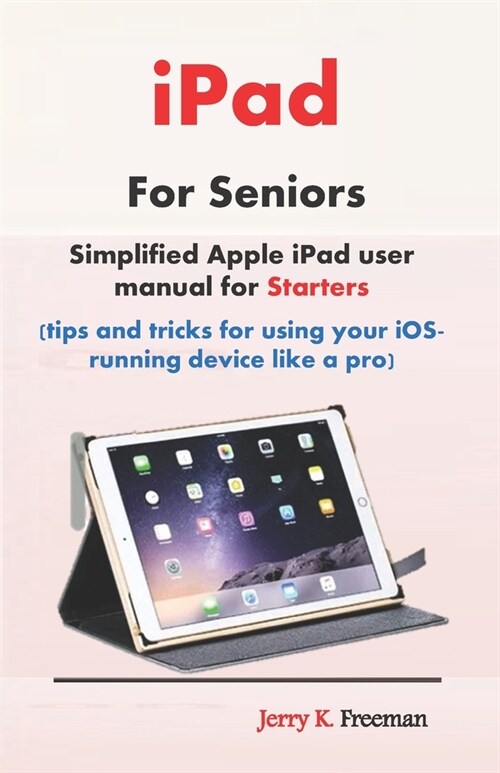 iPad For Seniors: Simplified Apple iPad user manual for Starters (tips and tricks for using your iOS-running device like a pro) (Paperback)