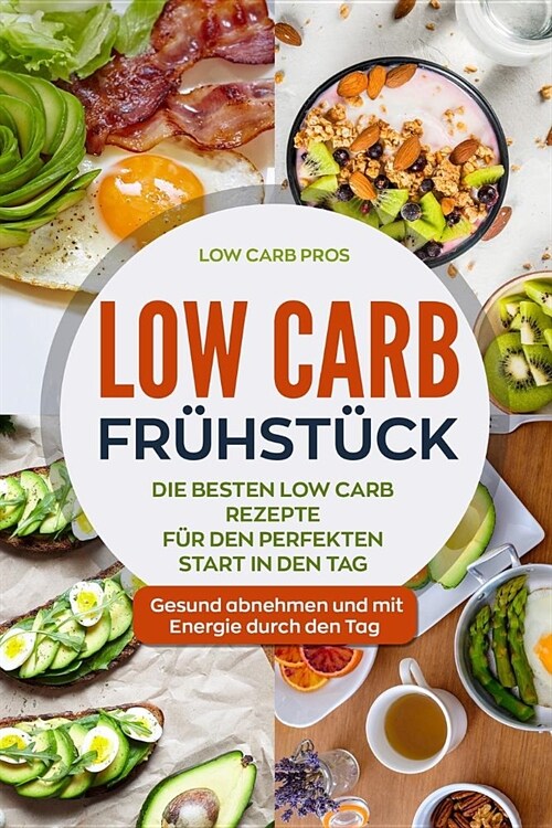 Low Carb Fr?st?k: Die besten Low Carb Rezepte f? den perfekten Start in den Tag. Gesund abnehmen und mit Energie durch den Tag. (Paperback)