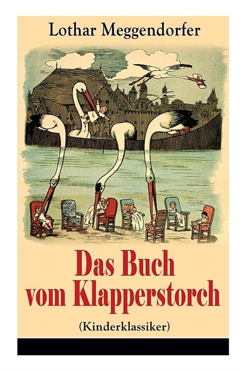 Das Buch vom Klapperstorch (Kinderklassiker): Ein Buch f? Jung und Alt zur Unterhaltung und Belehrung - Mit Originalillustrationen (Paperback)