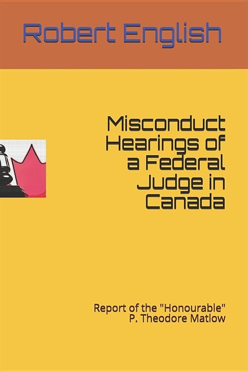 Misconduct Hearings of a Federal Judge in Canada: Report of the honourable P. Theodore Matlow (Paperback)