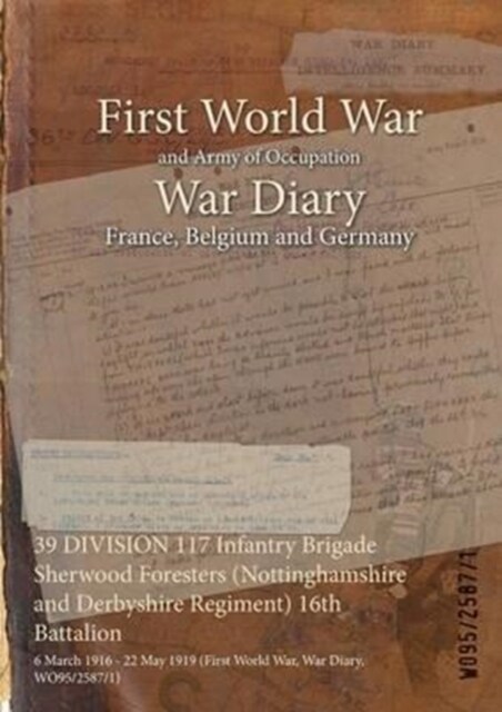 39 DIVISION 117 Infantry Brigade Sherwood Foresters (Nottinghamshire and Derbyshire Regiment) 16th Battalion: 6 March 1916 - 22 May 1919 (First World (Paperback)