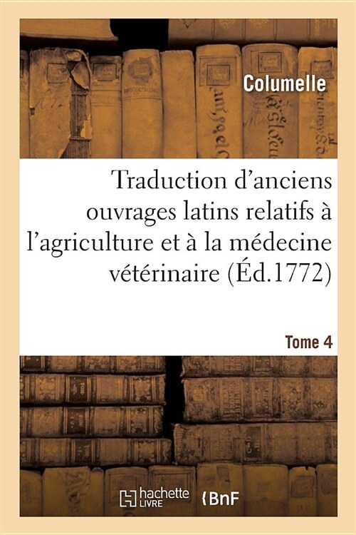 Traduction dAnciens Ouvrages Latins Relatifs ?lAgriculture Et ?La M?ecine V??inaire. Tome 4 (Paperback)