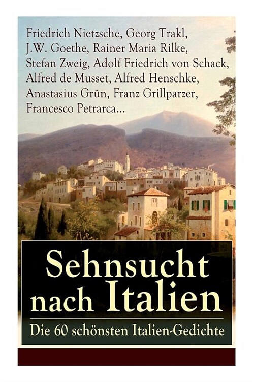 Sehnsucht nach Italien: Die 60 sch?sten Italien-Gedichte: Eine lyrische Ode an Italien von Goethe, Nietzsche, Stefan Zweig, Rilke, Paul Heyse (Paperback)