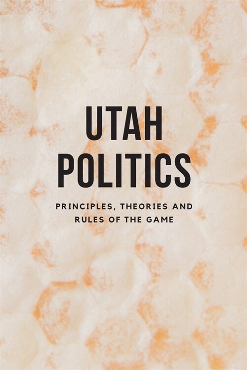 Utah Politics: Principles, Theories and Rules of the Game (Paperback)