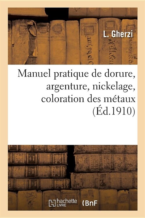 Manuel Pratique de Dorure, Argenture, Nickelage, Coloration Des M?aux (Paperback)