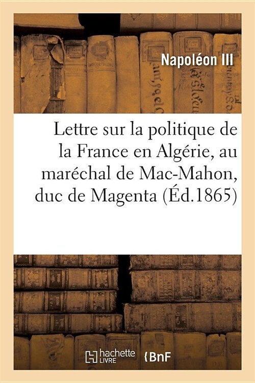Lettre Sur La Politique de la France En Alg?ie, Adress? Au Mar?hal de Mac-Mahon: Duc de Magenta, Gouverneur G??al de lAlg?ie (Paperback)