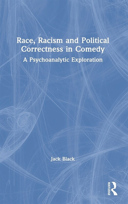 Race, Racism and Political Correctness in Comedy : A Psychoanalytic Exploration (Hardcover)