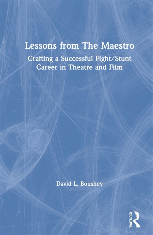 Lessons from The Maestro : Crafting a Successful Fight/Stunt Career in Theatre and Film (Hardcover)
