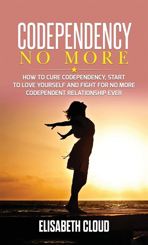 Codependency No More: How to Cure Codependency, Start to Love Yourself and Fight for No More Codependent Relationship (Hardcover)