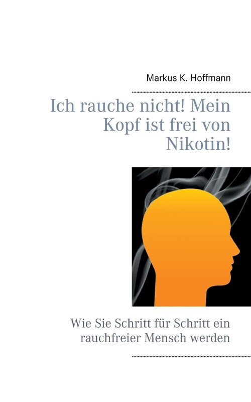 Ich rauche nicht! Mein Kopf ist frei von Nikotin!: Wie Sie Schritt f? Schritt ein rauchfreier Mensch werden (Paperback)