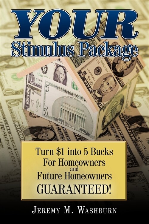 Your Stimulus Package: Turn $1 Into 5 Bucks for Homeowners and Future Homeowners Guaranteed! (Paperback)