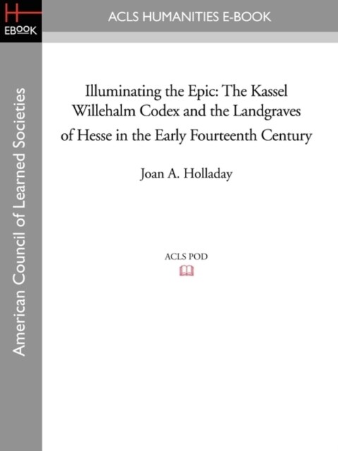 Illuminating the Epic: The Kassel Willehalm Codex and the Landgraves of Hesse in the Early Fourteenth Century (Paperback)