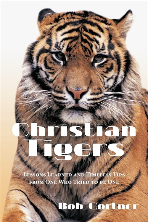 Christian Tigers: Lessons Learned and Timeless Tips from One Who Tried to Be One (Paperback)