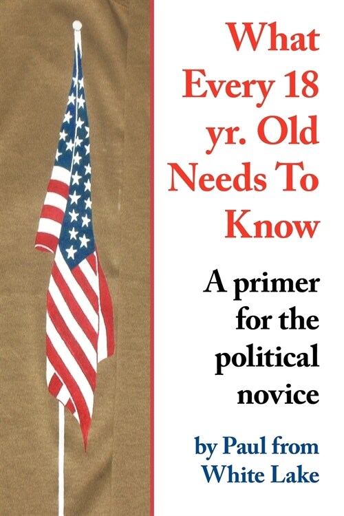 What Every 18 Yr. Old Needs to Know: A Primer for the Political Novice (Paperback)