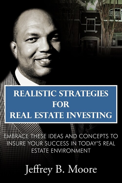 Realistic Strategies for Real Estate Investing: Embrace These Ideas and Concepts to Insure Your Success in Todays Real Estate Environment (Paperback)