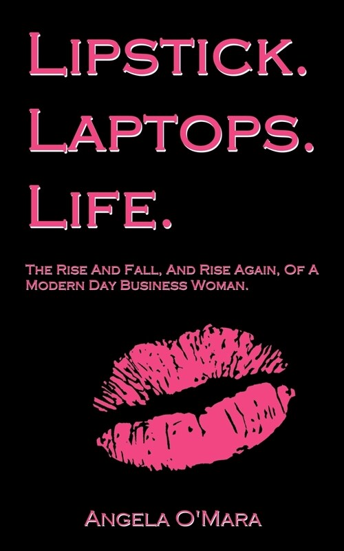 Lipstick. Laptops. Life.: The Rise and Fall, and Rise Again, of a Modern Day Business Woman. (Paperback)
