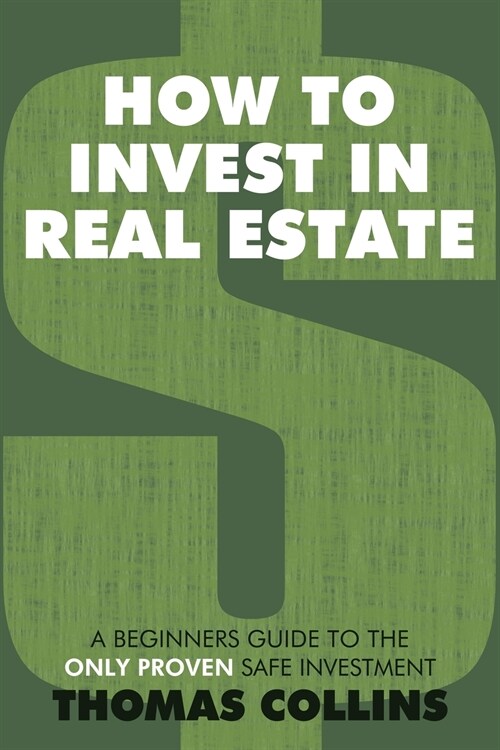 How to Invest in Real Estate: A Beginners Guide to the Only Proven Safe Investment (Paperback)