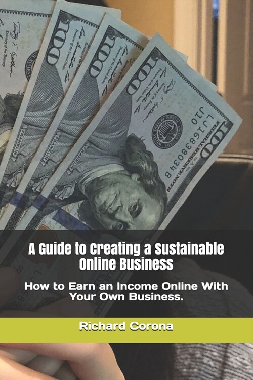 A Guide to Creating a Sustainable Online Business: How to Earn an Income Online With Your Own Business. (Paperback)