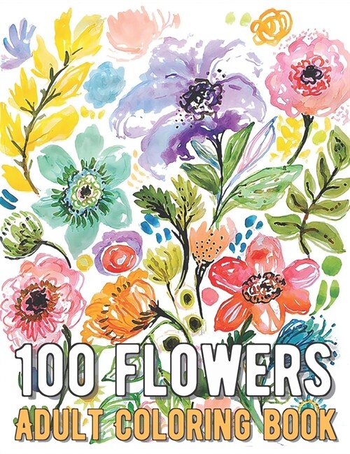 100 Flowers Coloring Book: An Adult Coloring Book with Bouquets, Wreaths, Swirls, Patterns, Decorations, Inspirational Designs, and Much More! (Paperback)