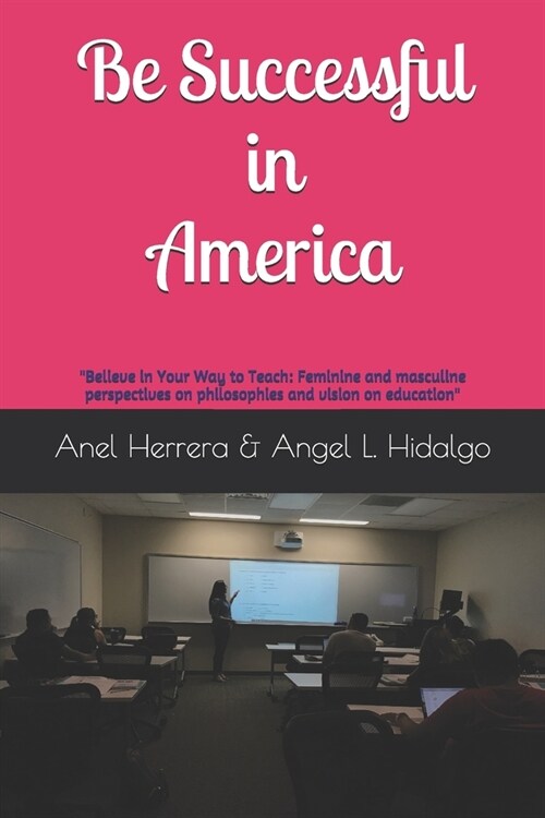 Be Successful in America: Believe in Your Way to Teach: Feminine and masculine perspectives on philosophies and vision on education (Paperback)