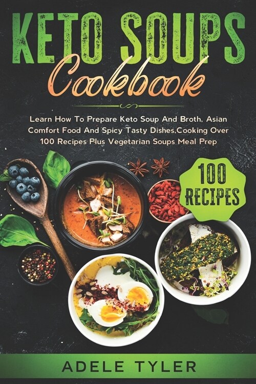 Keto Soups Cookbook: Learn How To Prepare Keto Soup And Broth, Asian Comfort Food And Spicy Tasty Dishes, Cooking Over 100 Recipes Plus Veg (Paperback)
