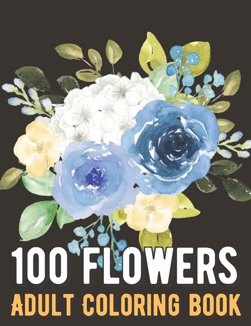 100 Flowers Coloring Book: An Adult Coloring Book with Bouquets, Wreaths, Swirls, Patterns, Decorations, Inspirational Designs, and Much More! (Paperback)