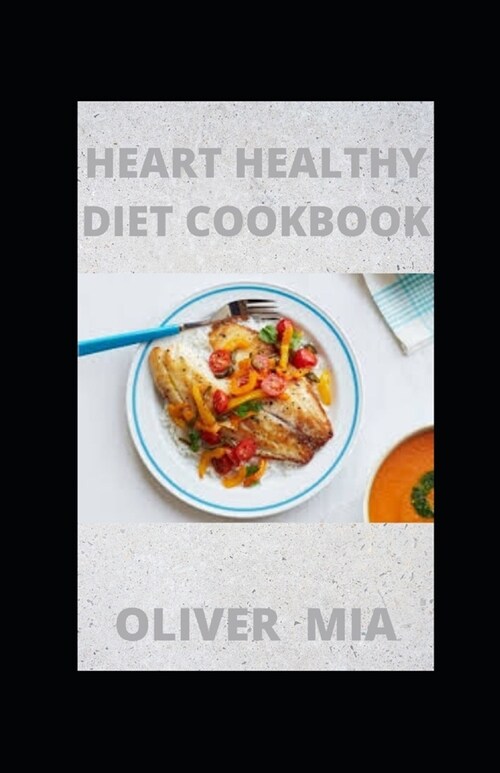 Heart-Healthy Diet Cookbook: A Step-by-Step Guide To a Heart Healthy Life with Recipes and a Meal Plan (Paperback)