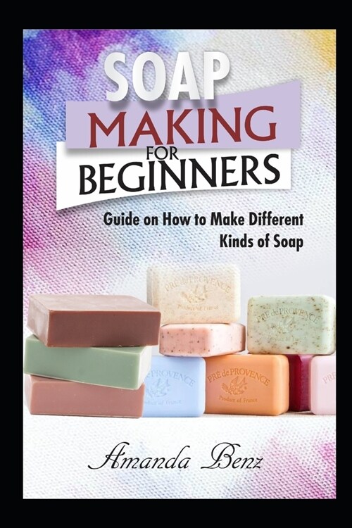 Soap Making for Beginners: Guide on How to Make Different Kinds of Soap (Paperback)