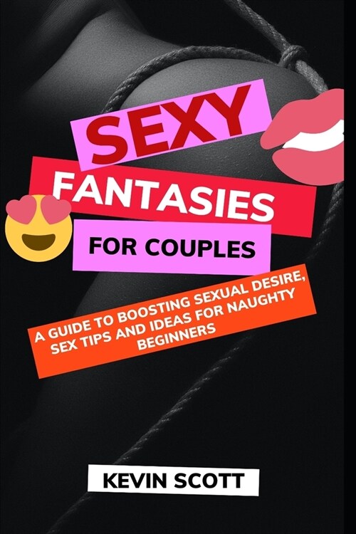 Sexy Fantasies For Couples: A Guide To Boosting Sexual Desire, Sex Tips And Ideas For Naughty Beginners (Paperback)