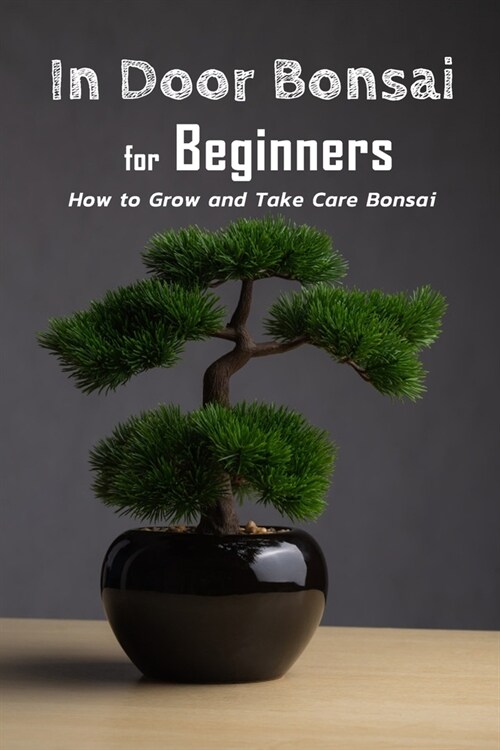 In Door Bonsai for Beginners: How to Grow and Take Care Bonsai: Gift Ideas for Holiday (Paperback)