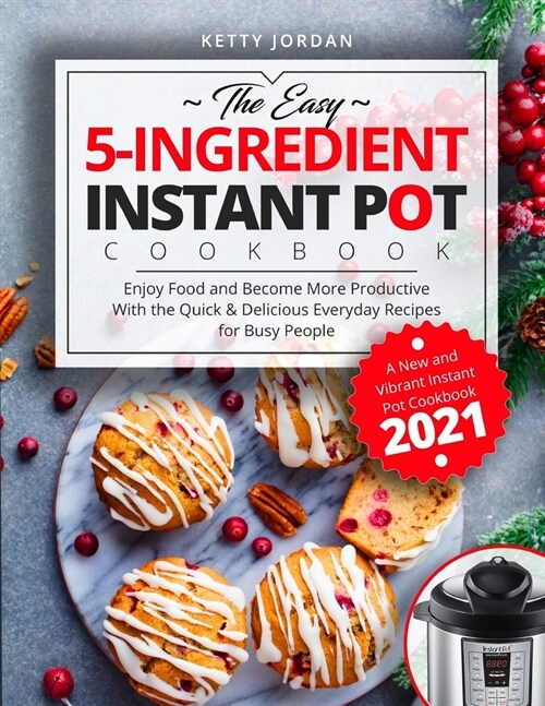 The Easy 5-Ingredient Instant Pot Cookbook: Enjoy Food and Become More Productive With the Quick & Delicious Everyday Recipes for Busy People - A New (Paperback)