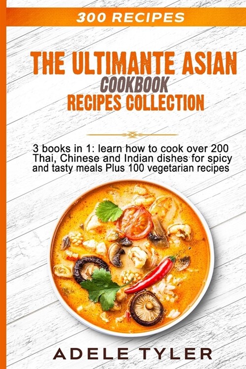 The Ultimate Asian Cookbook: 3 books in 1: learn how to cook over 200 Thai, Chinese and Indian dishes for spicy and tasty meals Plus 100 vegetarian (Paperback)