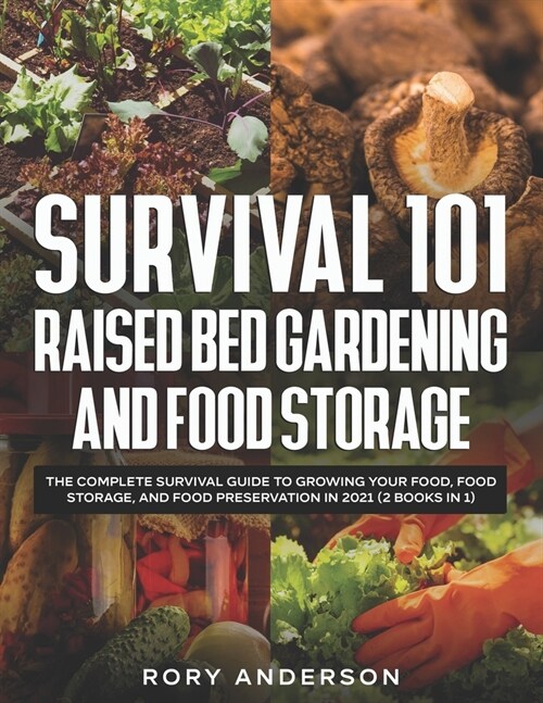 Survival 101 Raised Bed Gardening and Food Storage: The Complete Survival Guide to Growing Your Food, Food Storage, and Food Preservation in 2021 (2 B (Paperback)