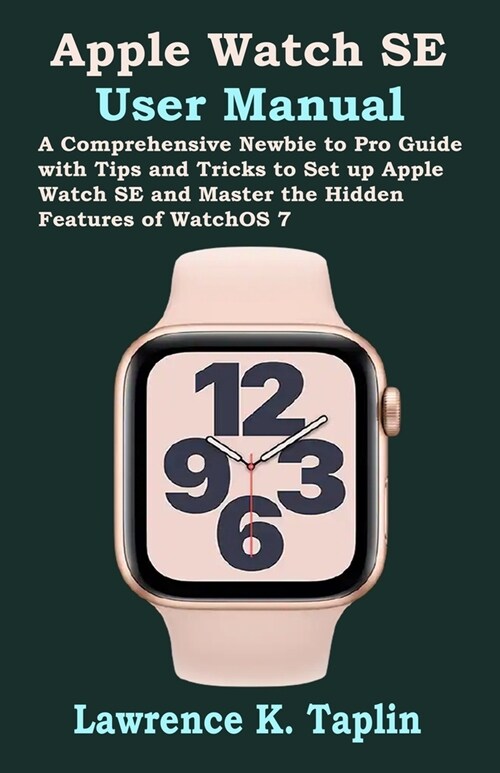 Apple Watch SE User Manual: A Comprehensive Newbie to Pro Guide with Tips and Tricks to Set up Apple Watch SE and Master the Hidden Features of Wa (Paperback)