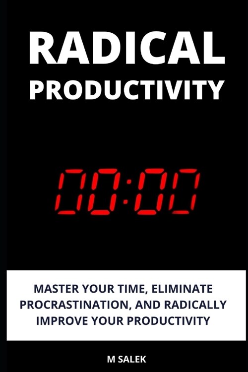 Radical Productivity: Master Your Time, Eliminate Procrastination, and Radically Improve Your Productivity (Paperback)