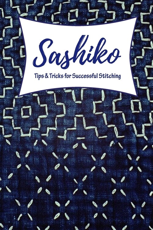 Sashiko: Tips & Tricks for Successful Stitching: Perfect Gift For Holiday (Paperback)