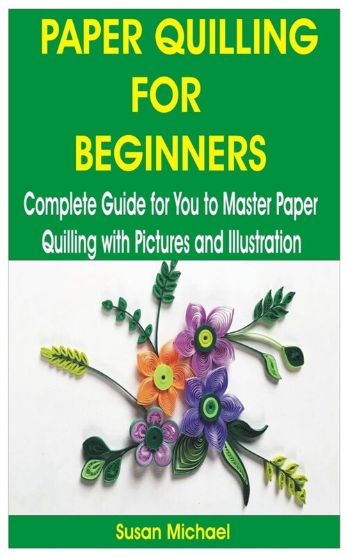 Paper Quilling for Beginners: Complete Guide for You to Master Paper Quilling with Pictures and Illustration (Paperback)