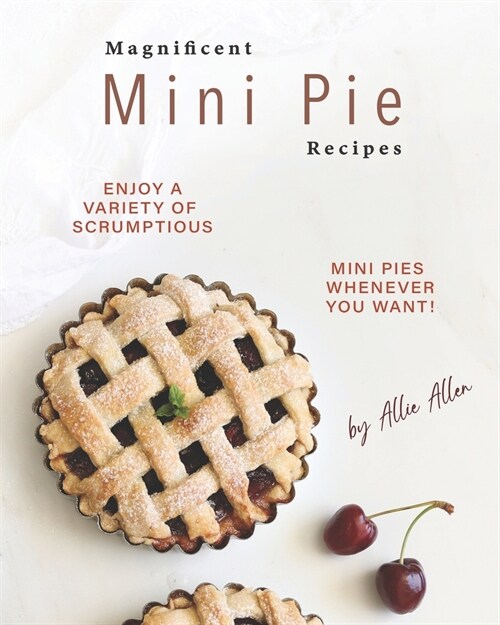 Magnificent Mini Pie Recipes: Enjoy A Variety of Scrumptious Mini Pies Whenever You Want! (Paperback)