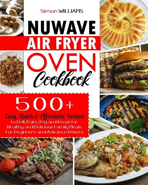 NuWave Air Fryer Oven Cookbook: 500+ Easy, Quick & Affordable Recipes to Grill, Bake, Fry and Roast for Healthy and Delicious Family Meals. For Beginn (Paperback)