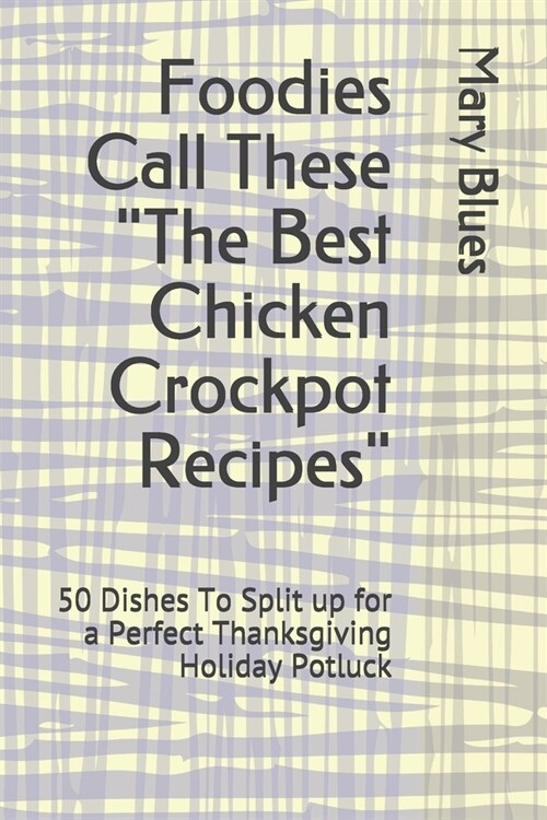 Foodies Call These The Best Chicken Crockpot Recipes: 50 Dishes To Split up for a Perfect Thanksgiving Holiday Potluck (Paperback)