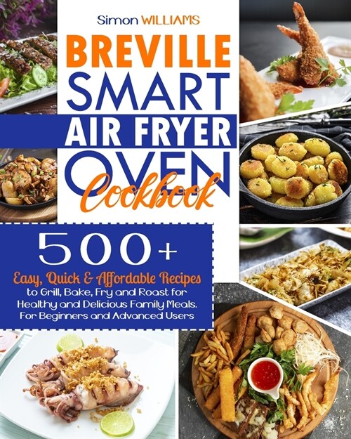 Breville Smart Air Fryer Oven Cookbook: 500+ Easy, Quick & Affordable Recipes to Grill, Bake, Fry and Roast for Healthy and Delicious Family Meals. Fo (Paperback)