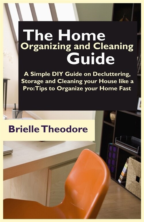 The Home Organizing and Cleaning Guide: A Simple DIY Guide on Decluttering, Storage and Cleaning your House like a Pro: Tips to Organize your Home Fas (Paperback)