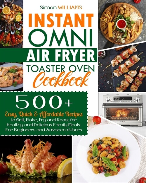 Instant Omni Air Fryer Toaster Oven Cookbook: 500+ Easy, Quick & Affordable Recipes to Grill, Bake, Fry and Roast for Healthy and Delicious Family Mea (Paperback)