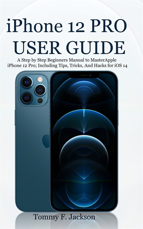iPhone 12 PRO USER GUIDE: A Step by Step Beginners Manual to Master Apple iPhone 12 Pro; Including Tips, Tricks, And Hacks for iOS 14 (Paperback)