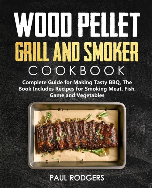 Wood Pellet Grill and Smoker Cookbook: Ultimate Guide for Making Tasty BBQ, The Book Includes Recipes for Smoking Meat, Fish, Game and Vegetables: Boo (Paperback)