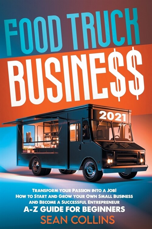 Food Truck Business 2021: Transform your Passion into a Job! How to Start and Grow your Own Small Business and Become a Successful Entrepreneur. (Paperback)