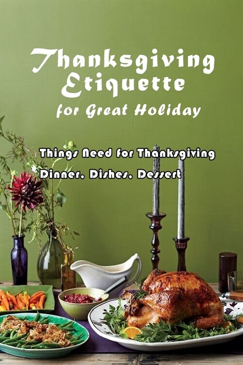 Thanksgiving Etiquette for Great Holiday: Things Need for Thanksgiving Dinner, Dishes, Dessert: Thanksgiving Gift (Paperback)