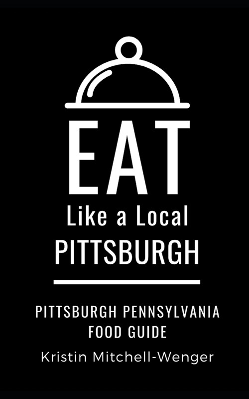 Eat Like a Local- Pittsburgh: Pittsburgh Pennsylvania Food Guide (Paperback)