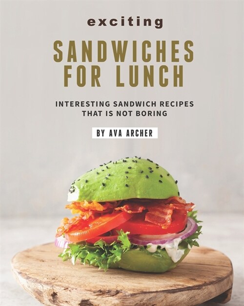 Exciting Sandwiches for Lunch: Interesting Sandwich Recipes That Is Not Boring (Paperback)