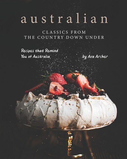 Australian Classics from the Country down under: Recipes that Remind You of Australia (Paperback)